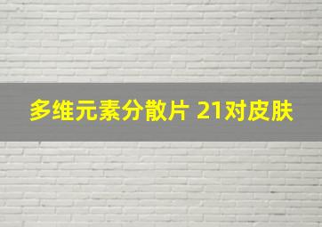 多维元素分散片 21对皮肤